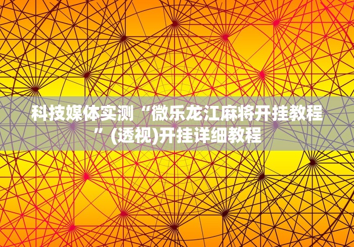 科技媒体实测“微乐龙江麻将开挂教程”(透视)开挂详细教程