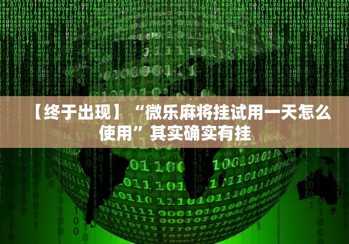 【终于出现】“微乐麻将挂试用一天怎么使用”其实确实有挂