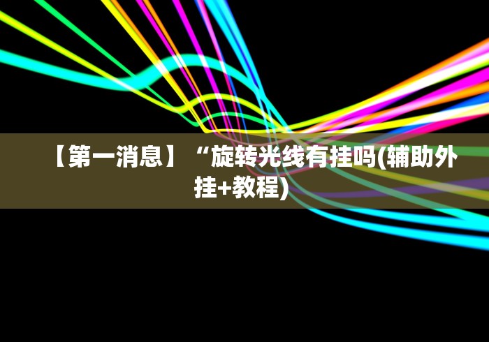 【第一消息】“旋转光线有挂吗(辅助外挂+教程) 