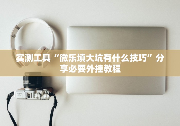 实测工具“微乐填大坑有什么技巧”分享必要外挂教程