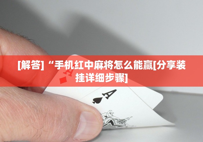 [解答]“手机红中麻将怎么能赢[分享装挂详细步骤]