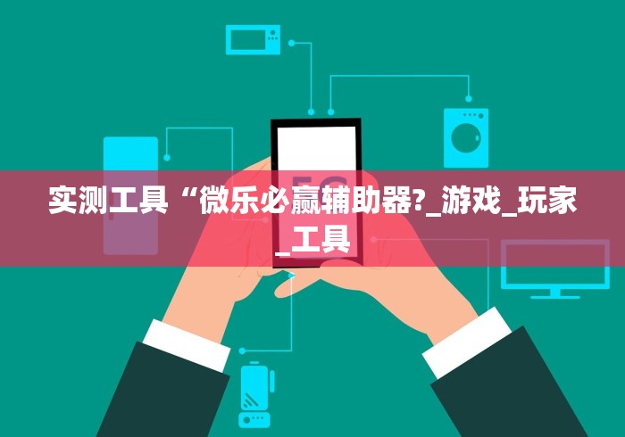 实测工具“微乐必赢辅助器?_游戏_玩家_工具