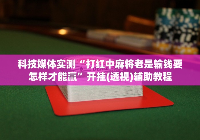 科技媒体实测“打红中麻将老是输钱要怎样才能赢”开挂(透视)辅助教程