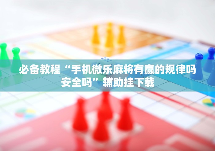 必备教程“手机微乐麻将有赢的规律吗安全吗”辅助挂下载 必备教程“手机微乐麻将有赢的规律吗安全吗”辅助挂下载