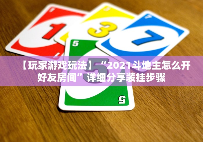 【玩家游戏玩法】“2021斗地主怎么开好友房间”详细分享装挂步骤
