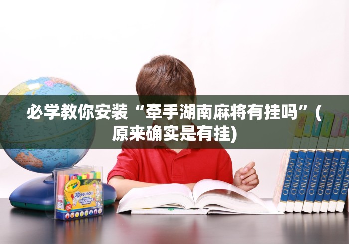 必学教你安装“牵手湖南麻将有挂吗”(原来确实是有挂) 必学教你安装“牵手湖南麻将有挂吗”(原来确实是有挂)
