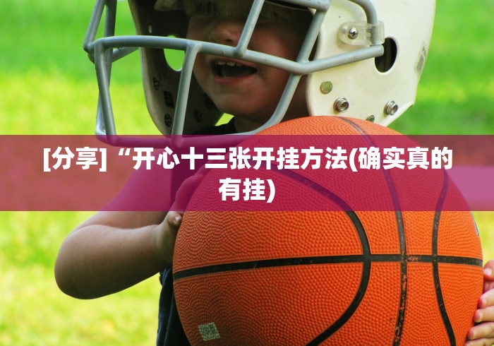 [分享]“开心十三张开挂方法(确实真的有挂)