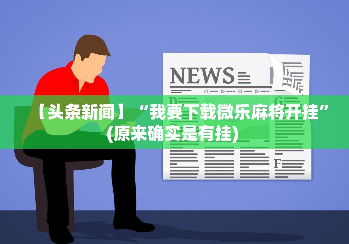 【头条新闻】“我要下载微乐麻将开挂”(原来确实是有挂) 【头条新闻】“我要下载微乐麻将开挂”(原来确实是有挂)
