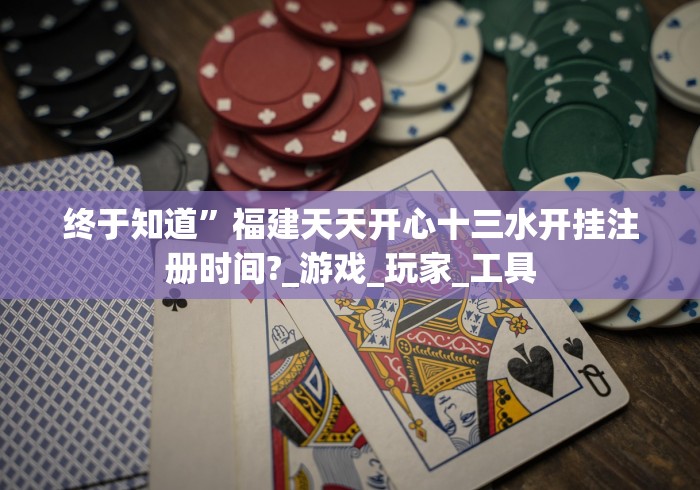 终于知道”福建天天开心十三水开挂注册时间?_游戏_玩家_工具