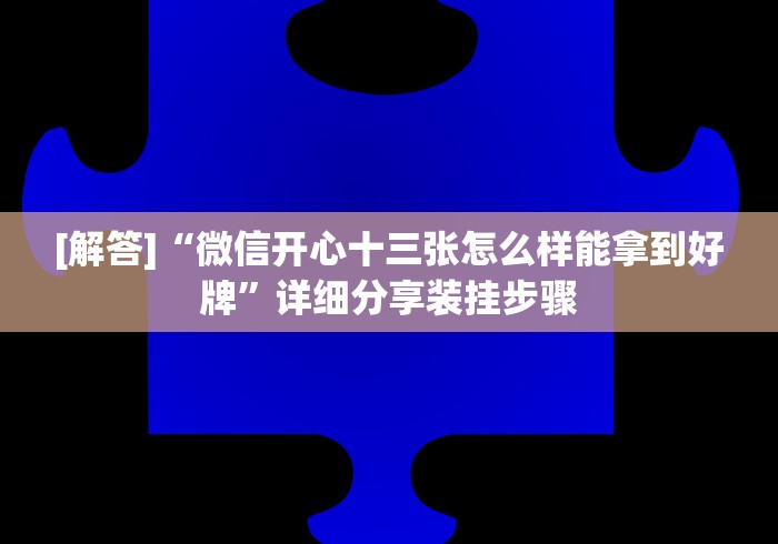 [解答]“微信开心十三张怎么样能拿到好牌”详细分享装挂步骤