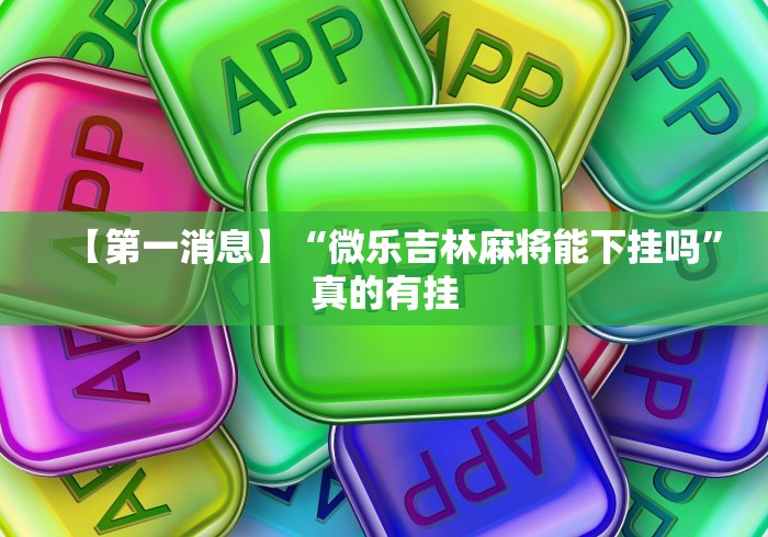 【第一消息】“微乐吉林麻将能下挂吗”真的有挂 【第一消息】“微乐吉林麻将能下挂吗”真的有挂