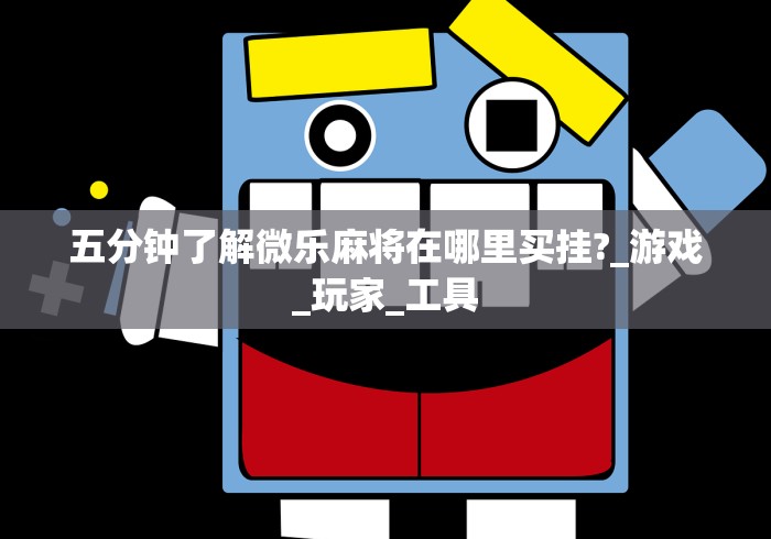 五分钟了解微乐麻将在哪里买挂?_游戏_玩家_工具