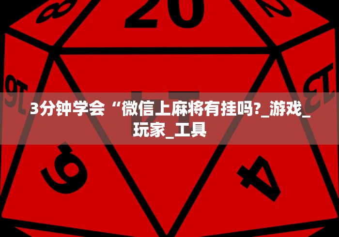 3分钟学会“微信上麻将有挂吗?_游戏_玩家_工具