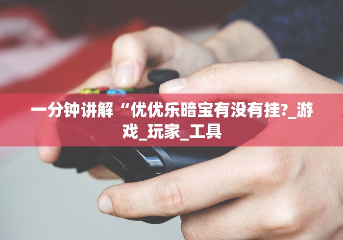 一分钟讲解“优优乐暗宝有没有挂?_游戏_玩家_工具 一分钟讲解“优优乐暗宝有没有挂?_游戏_玩家_工具