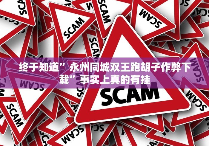 终于知道”永州同城双王跑胡子作弊下载”事实上真的有挂