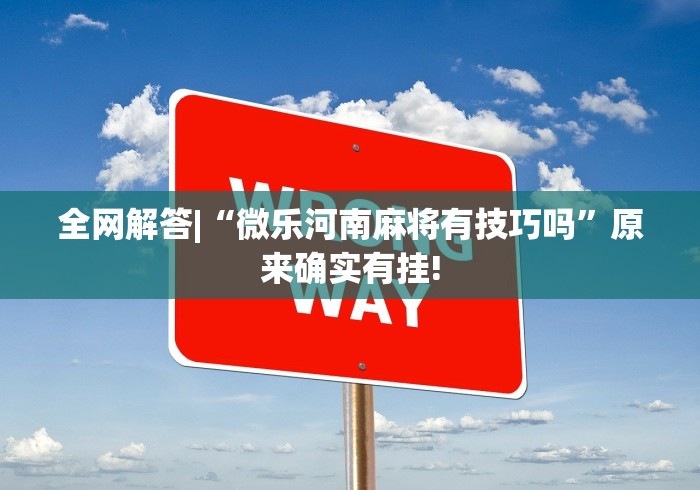 全网解答|“微乐河南麻将有技巧吗”原来确实有挂!