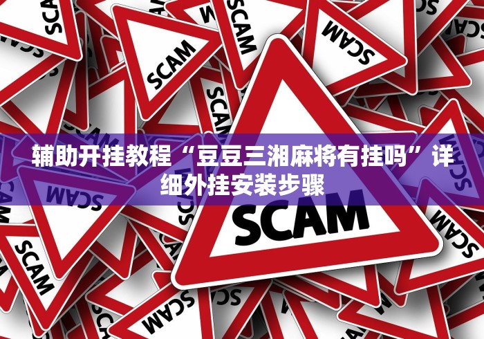 辅助开挂教程“豆豆三湘麻将有挂吗”详细外挂安装步骤 辅助开挂教程“豆豆三湘麻将有挂吗”详细外挂安装步骤