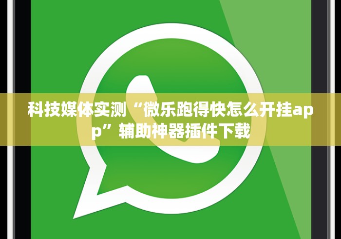 科技媒体实测“微乐跑得快怎么开挂app”辅助神器插件下载