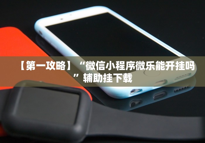 【第一攻略】“微信小程序微乐能开挂吗”辅助挂下载