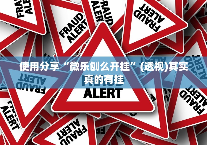 使用分享“微乐刨么开挂”(透视)其实真的有挂