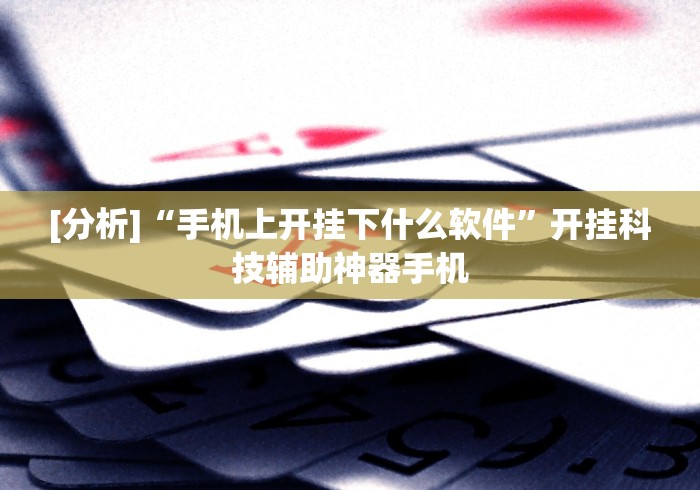 [分析]“手机上开挂下什么软件”开挂科技辅助神器手机