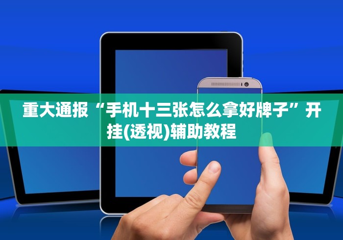 重大通报“手机十三张怎么拿好牌子”开挂(透视)辅助教程