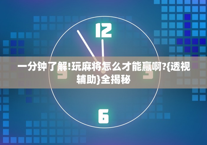 一分钟了解!玩麻将怎么才能赢啊?{透视辅助}全揭秘 一分钟了解!玩麻将怎么才能赢啊?{透视辅助}全揭秘