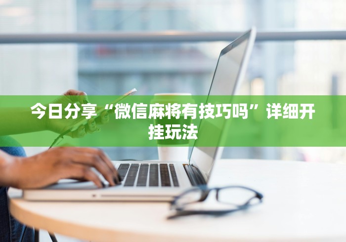 今日分享“微信麻将有技巧吗”详细开挂玩法 今日分享“微信麻将有技巧吗”详细开挂玩法