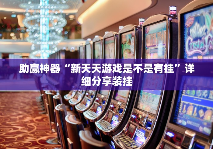 助赢神器“新天天游戏是不是有挂”详细分享装挂 助赢神器“新天天游戏是不是有挂”详细分享装挂