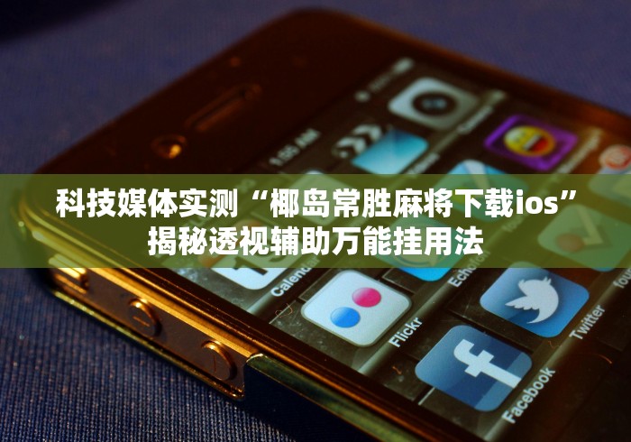 科技媒体实测“椰岛常胜麻将下载ios”揭秘透视辅助万能挂用法