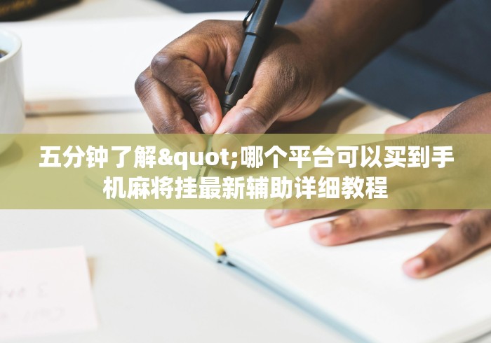 五分钟了解"哪个平台可以买到手机麻将挂最新辅助详细教程