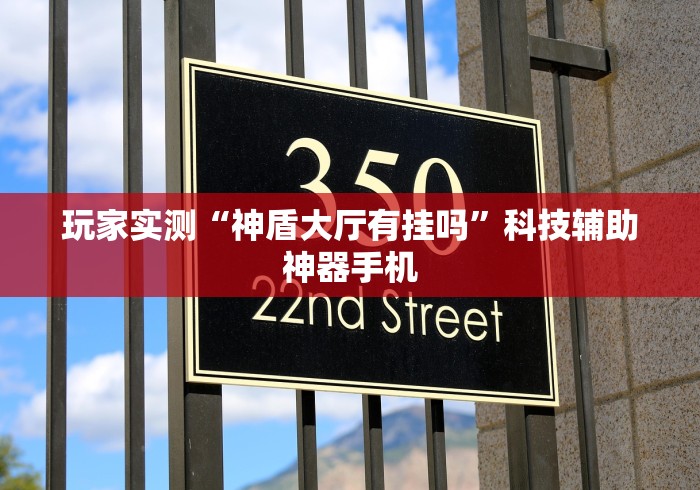 玩家实测“神盾大厅有挂吗”科技辅助神器手机 玩家实测“神盾大厅有挂吗”科技辅助神器手机