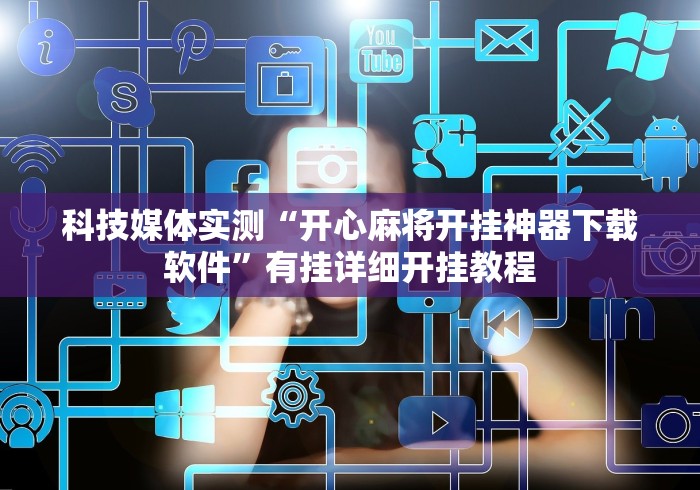 科技媒体实测“开心麻将开挂神器下载软件”有挂详细开挂教程 科技媒体实测“开心麻将开挂神器下载软件”有挂详细开挂教程
