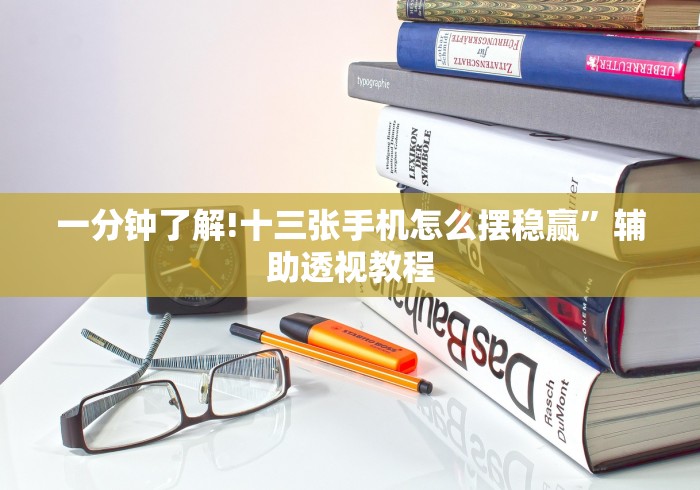 一分钟了解!十三张手机怎么摆稳赢”辅助透视教程 一分钟了解!十三张手机怎么摆稳赢”辅助透视教程
