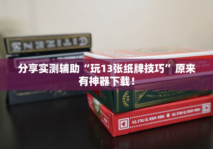 分享实测辅助“玩13张纸牌技巧”原来有神器下载！