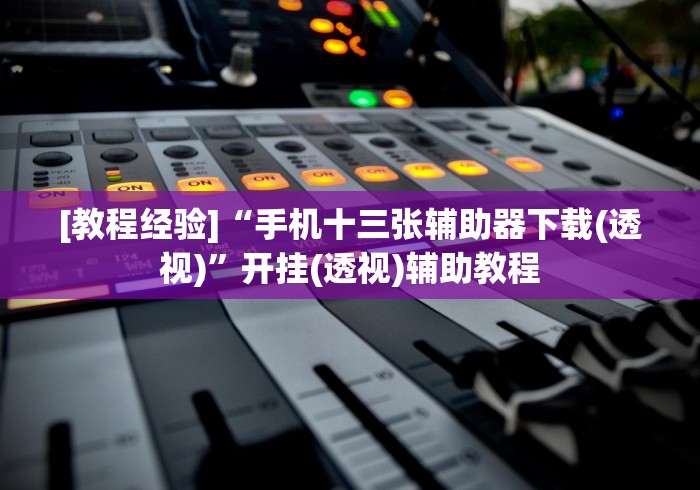 [教程经验]“手机十三张辅助器下载(透视)”开挂(透视)辅助教程