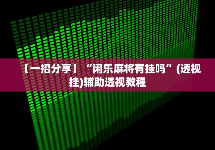【一招分享】“闲乐麻将有挂吗”(透视挂)辅助透视教程