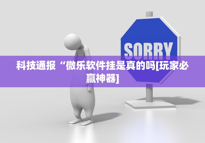 科技通报“微乐软件挂是真的吗[玩家必赢神器]