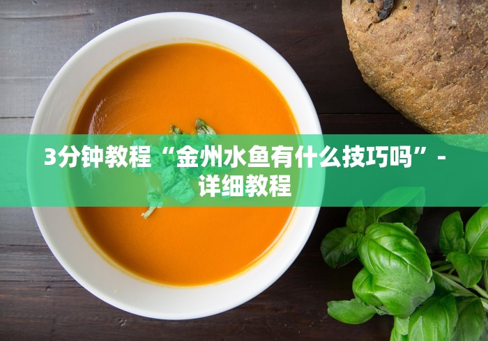 3分钟教程“金州水鱼有什么技巧吗”-详细教程