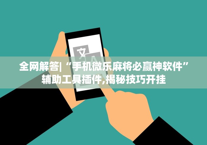 全网解答|“手机微乐麻将必赢神软件”辅助工具插件,揭秘技巧开挂 全网解答|“手机微乐麻将必赢神软件”辅助工具插件,揭秘技巧开挂