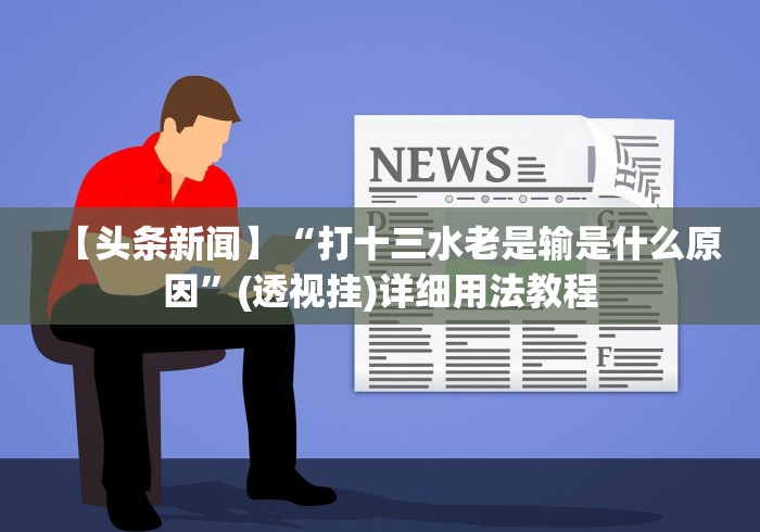 【头条新闻】“打十三水老是输是什么原因”(透视挂)详细用法教程