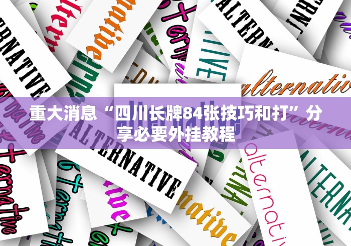 重大消息“四川长牌84张技巧和打”分享必要外挂教程