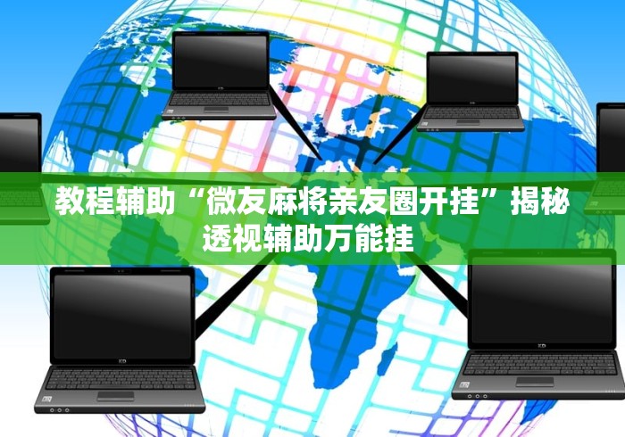 教程辅助“微友麻将亲友圈开挂”揭秘透视辅助万能挂 教程辅助“微友麻将亲友圈开挂”揭秘透视辅助万能挂