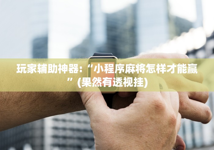 玩家辅助神器:“小程序麻将怎样才能赢”(果然有透视挂) 玩家辅助神器:“小程序麻将怎样才能赢”(果然有透视挂)