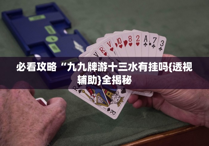必看攻略“九九牌游十三水有挂吗{透视辅助}全揭秘