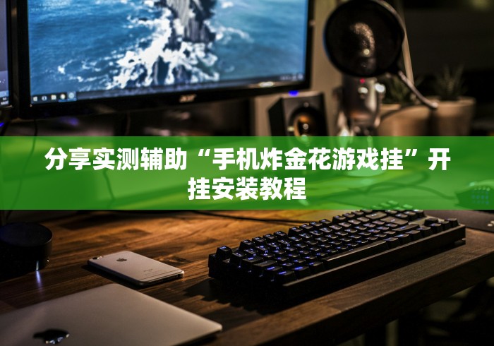 分享实测辅助“手机炸金花游戏挂”开挂安装教程 分享实测辅助“手机炸金花游戏挂”开挂安装教程