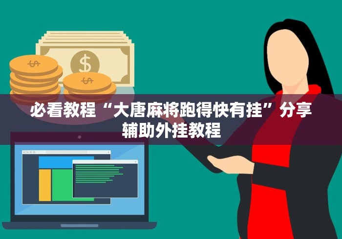 必看教程“大唐麻将跑得快有挂”分享辅助外挂教程 必看教程“大唐麻将跑得快有挂”分享辅助外挂教程