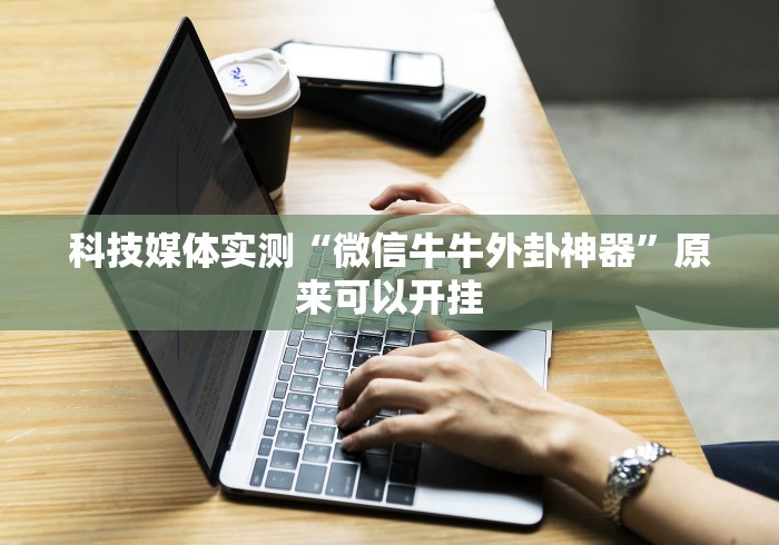 科技媒体实测“微信牛牛外卦神器”原来可以开挂