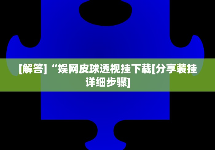 [解答]“娱网皮球透视挂下载[分享装挂详细步骤]