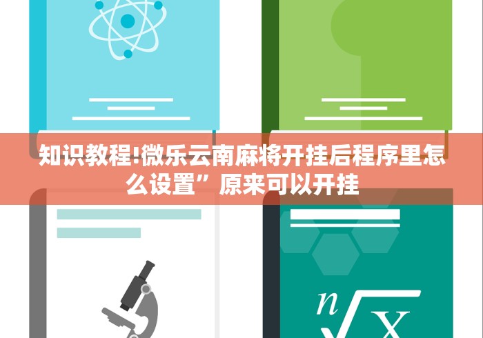 知识教程!微乐云南麻将开挂后程序里怎么设置”原来可以开挂 知识教程!微乐云南麻将开挂后程序里怎么设置”原来可以开挂
